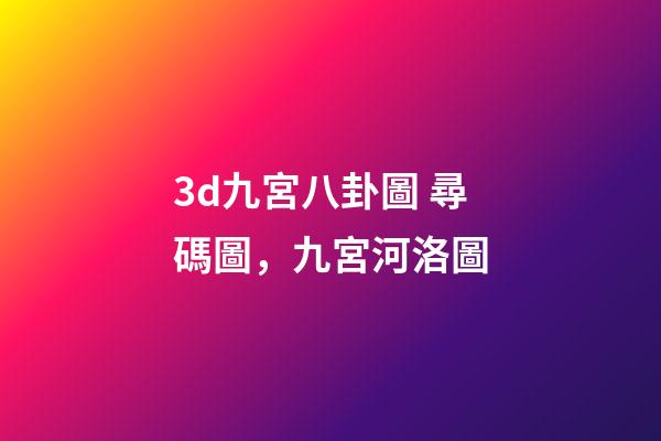 3d九宮八卦圖 尋碼圖，九宮河洛圖